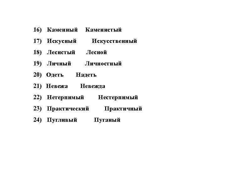16) Каменный Каменистый 17) Искусный Искусственный 18) Лесистый Лесной 19) Личный Личностный 20) Одеть