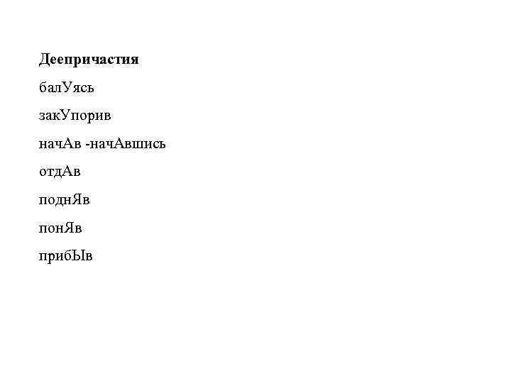 Деепричастия бал. Уясь зак. Упорив нач. Авшись отд. Ав подн. Яв пон. Яв приб.