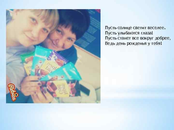 Пусть солнце светит веселее. Пусть улыбаются глаза! Пусть станет все вокруг добрее, Ведь день