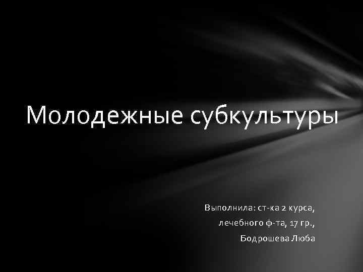 Молодежные субкультуры Выполнила: ст-ка 2 курса, лечебного ф-та, 17 гр. , Бодрошева Люба 