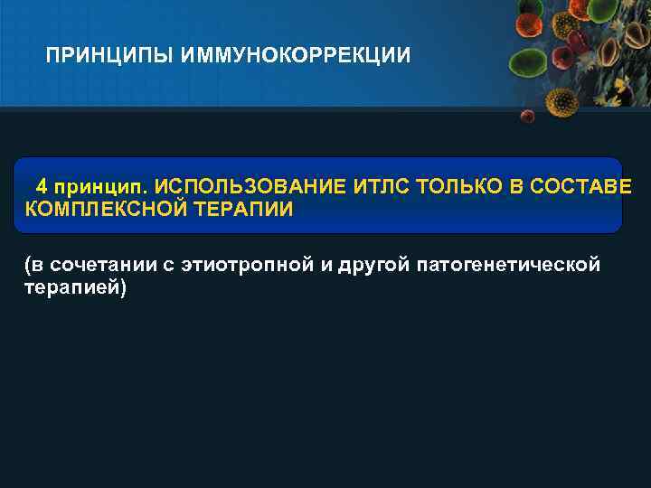 ПРИНЦИПЫ ИММУНОКОРРЕКЦИИ 4 принцип. ИСПОЛЬЗОВАНИЕ ИТЛС ТОЛЬКО В СОСТАВЕ КОМПЛЕКСНОЙ ТЕРАПИИ (в сочетании с