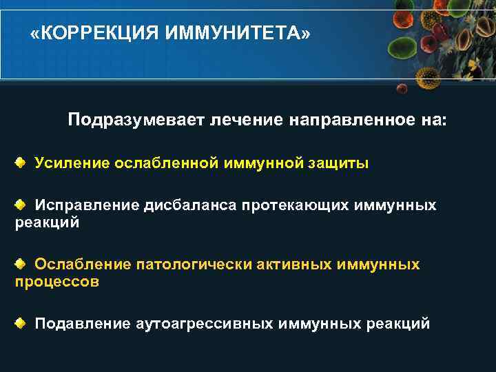  «КОРРЕКЦИЯ ИММУНИТЕТА» Подразумевает лечение направленное на: Усиление ослабленной иммунной защиты Исправление дисбаланса протекающих