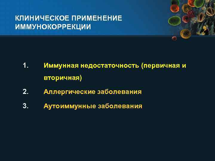 КЛИНИЧЕСКОЕ ПРИМЕНЕНИЕ ИММУНОКОРРЕКЦИИ 1. Иммунная недостаточность (первичная и вторичная) 2. Аллергические заболевания 3. Аутоиммунные