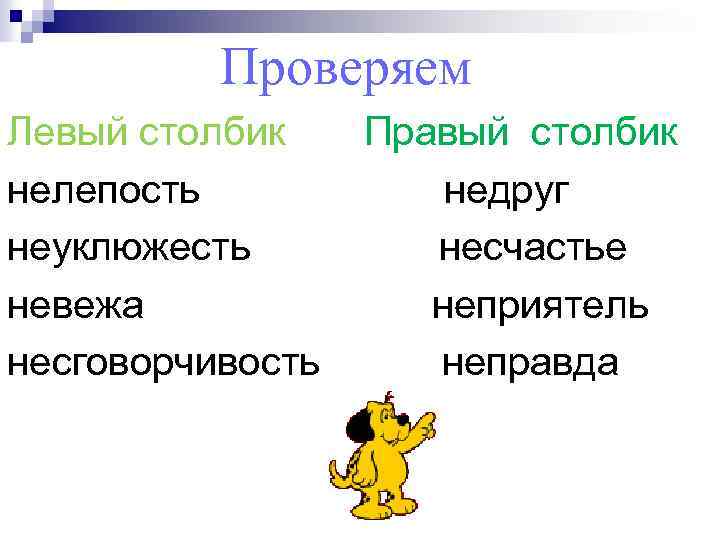 Проверяем Левый столбик нелепость неуклюжесть невежа несговорчивость Правый столбик недруг несчастье неприятель неправда 