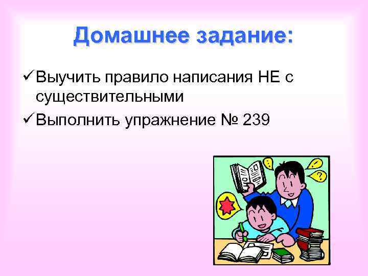 Домашнее задание: ü Выучить правило написания НЕ с существительными ü Выполнить упражнение № 239