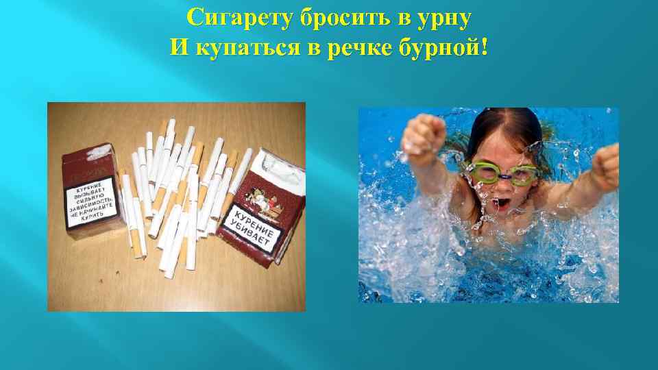 Сигарету бросить в урну И купаться в речке бурной! 