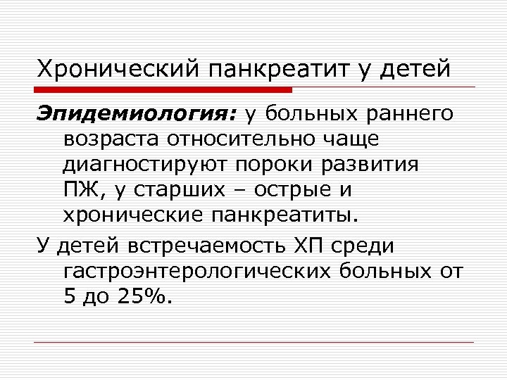 Хронический панкреатит у детей Эпидемиология: у больных раннего возраста относительно чаще диагностируют пороки развития