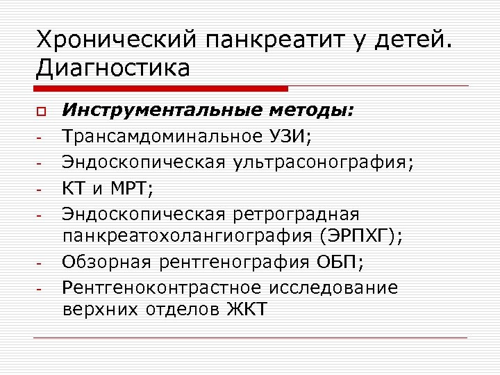Хронический панкреатит у детей. Диагностика o - - Инструментальные методы: Трансамдоминальное УЗИ; Эндоскопическая ультрасонография;