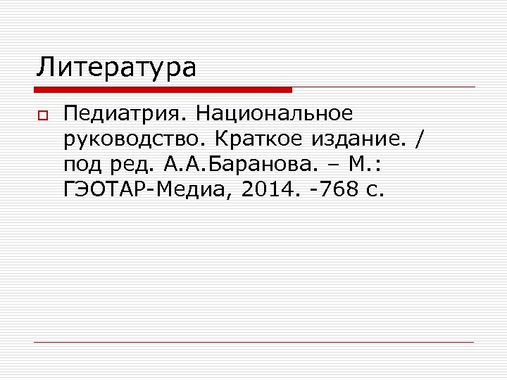 Литература o Педиатрия. Национальное руководство. Краткое издание. / под ред. А. А. Баранова. –