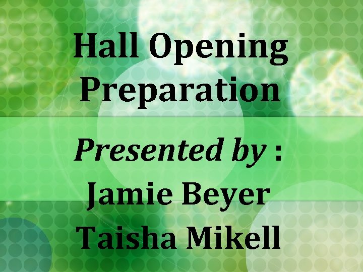 Hall Opening Preparation Presented by : Jamie Beyer Taisha Mikell 