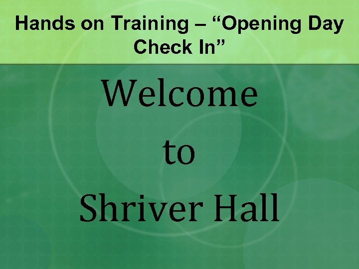 Hands on Training – “Opening Day Check In” Welcome to Shriver Hall 