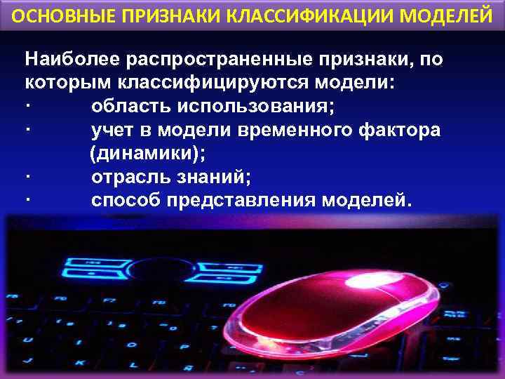 ОСНОВНЫЕ ПРИЗНАКИ КЛАССИФИКАЦИИ МОДЕЛЕЙ Наиболее распространенные признаки, по которым классифицируются модели: · область использования;
