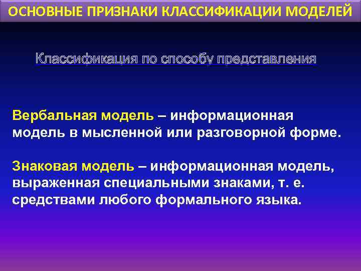 ОСНОВНЫЕ ПРИЗНАКИ КЛАССИФИКАЦИИ МОДЕЛЕЙ Классификация по способу представления Вербальная модель – информационная модель в
