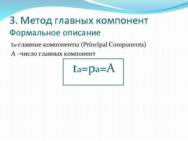 3. Метод главных компонент Формальное описание ta-главные компоненты (Principal Components) А –число главных компонент