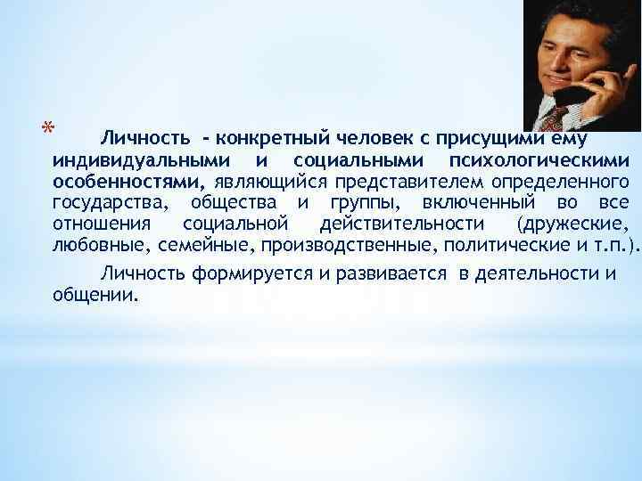 * Личность - конкретный человек с присущими ему индивидуальными и социальными психологическими особенностями, являющийся