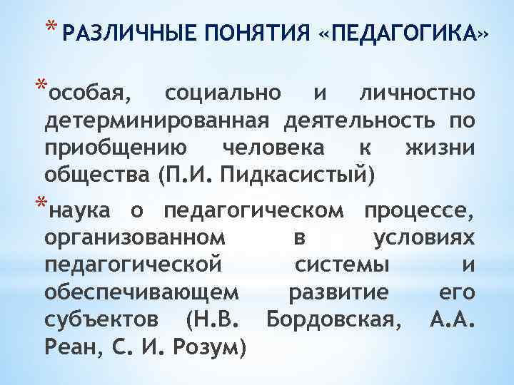 * РАЗЛИЧНЫЕ ПОНЯТИЯ «ПЕДАГОГИКА» *особая, социально и личностно детерминированная деятельность по приобщению человека к