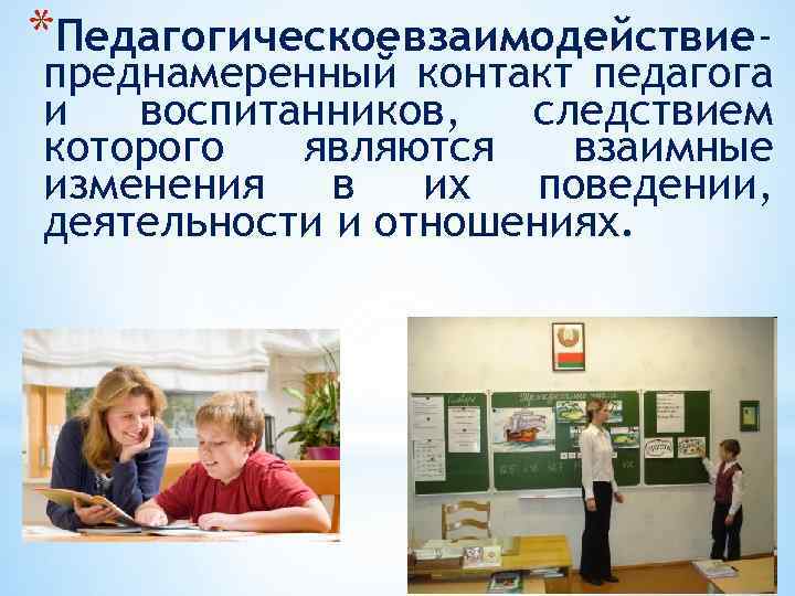 *Педагогическое взаимодействие преднамеренный контакт педагога и воспитанников, следствием которого являются взаимные изменения в их
