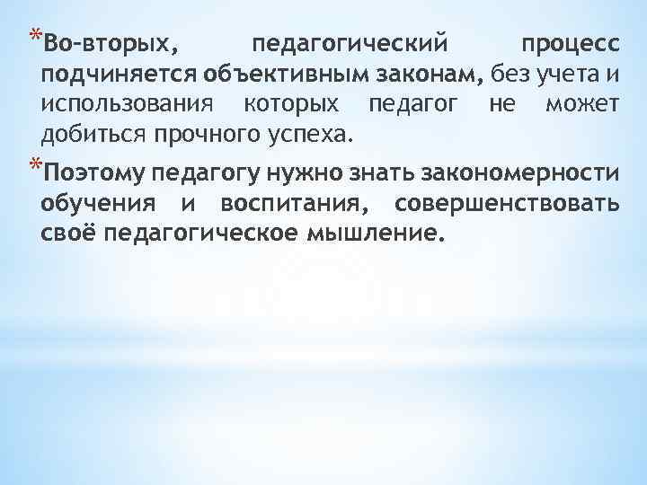 *Во-вторых, педагогический процесс подчиняется объективным законам, без учета и использования которых педагог не может
