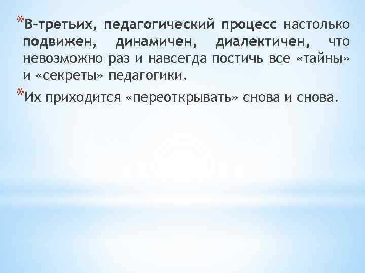 *В-третьих, педагогический процесс настолько подвижен, динамичен, диалектичен, что невозможно раз и навсегда постичь все