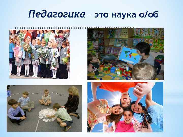 Педагогика – это наука о/об ………………………. . 