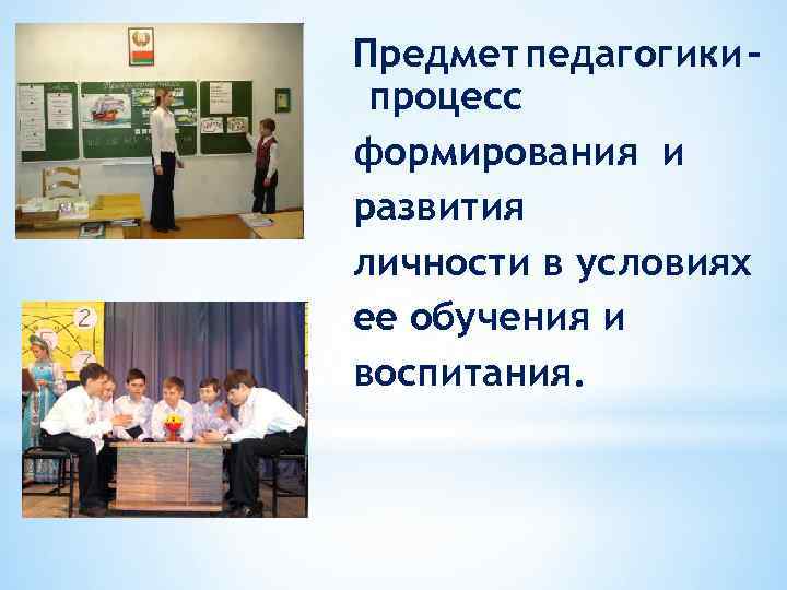 Предмет педагогики – процесс формирования и развития личности в условиях ее обучения и воспитания.