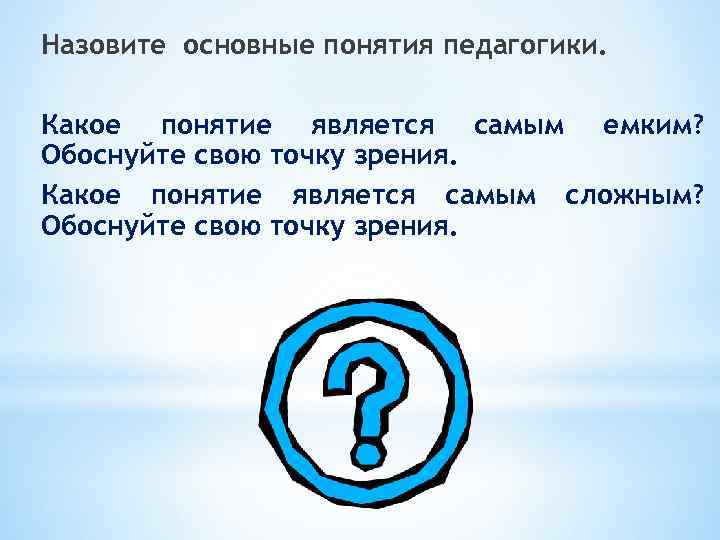 Назовите основные понятия педагогики. Какое понятие является самым емким? Обоснуйте свою точку зрения. Какое