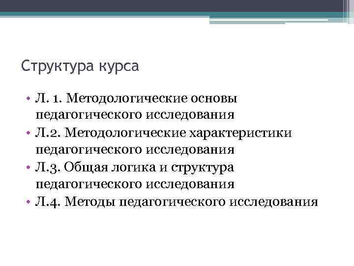 Структура курса • Л. 1. Методологические основы педагогического исследования • Л. 2. Методологические характеристики