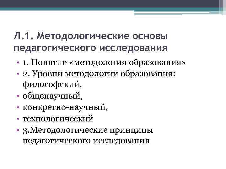 Л. 1. Методологические основы педагогического исследования • 1. Понятие «методология образования» • 2. Уровни