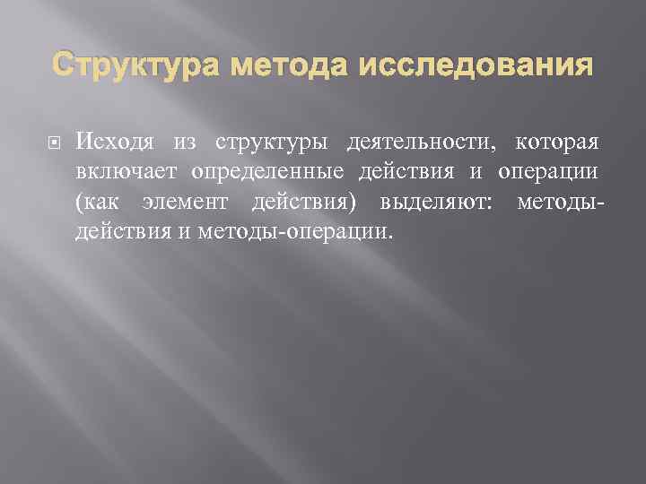 Структура метода исследования Исходя из структуры деятельности, которая включает определенные действия и операции (как