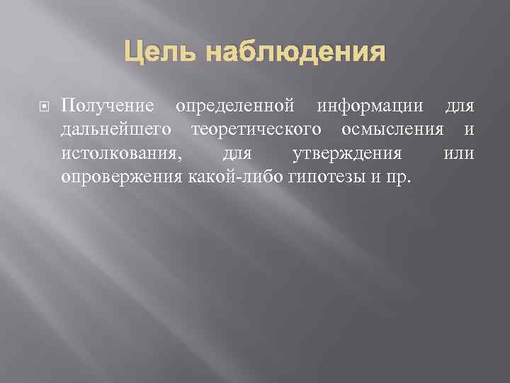 Цель наблюдения Получение определенной информации для дальнейшего теоретического осмысления и истолкования, для утверждения или