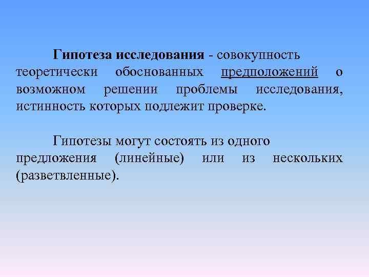 Гипотеза исследования - совокупность теоретически обоснованных предположений о возможном решении проблемы исследования, истинность которых