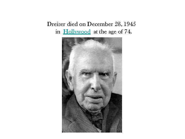 Dreiser died on December 28, 1945 in Hollywood at the age of 74. 