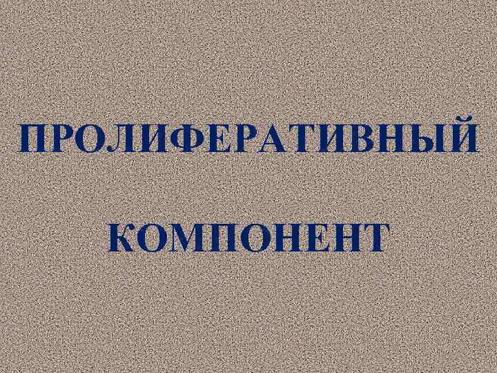 ПРОЛИФЕРАТИВНЫЙ КОМПОНЕНТ 