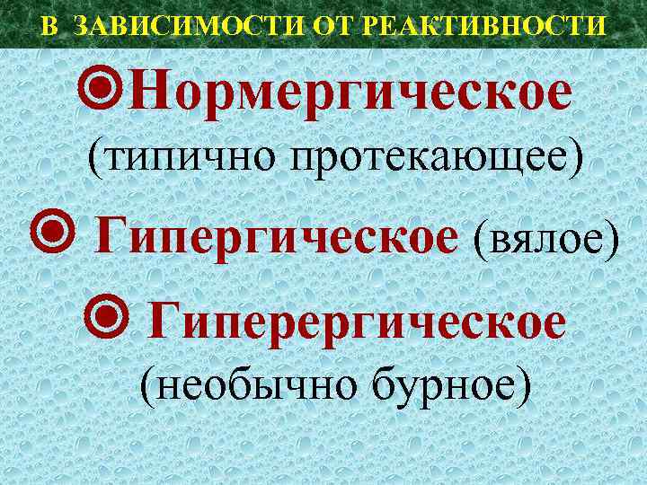 В ЗАВИСИМОСТИ ОТ РЕАКТИВНОСТИ Нормергическое (типично протекающее) Гипергическое (вялое) Гиперергическое (необычно бурное) 