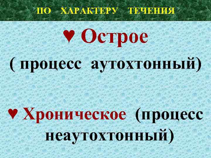 ПО ХАРАКТЕРУ ТЕЧЕНИЯ ♥ Острое ( процесс аутохтонный) ♥ Хроническое (процесс неаутохтонный) 