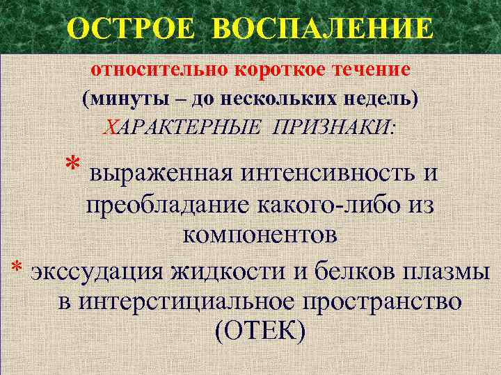 ОСТРОЕ ВОСПАЛЕНИЕ относительно короткое течение (минуты – до нескольких недель) ХАРАКТЕРНЫЕ ПРИЗНАКИ: * выраженная