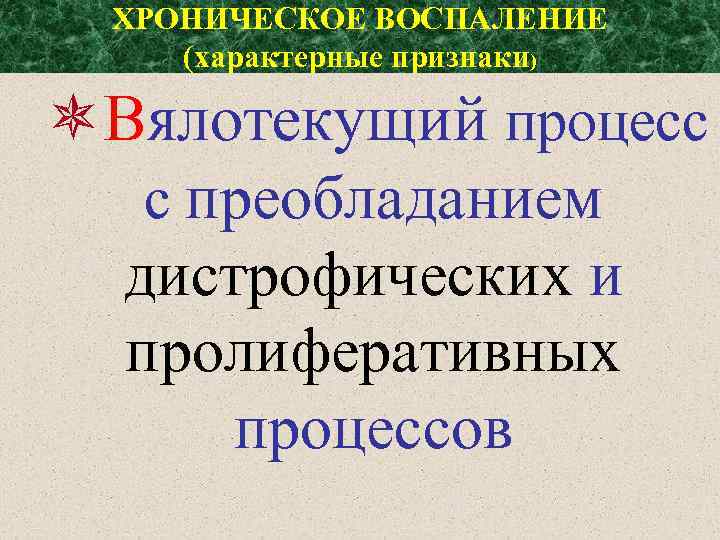ХРОНИЧЕСКОЕ ВОСПАЛЕНИЕ (характерные признаки) Вялотекущий процесс с преобладанием дистрофических и пролиферативных процессов 