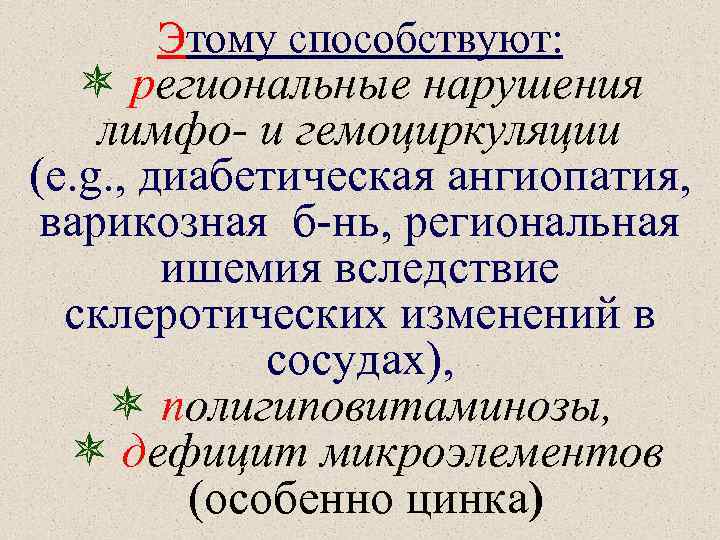 Этому способствуют: региональные нарушения лимфо- и гемоциркуляции (e. g. , диабетическая ангиопатия, варикозная б-нь,