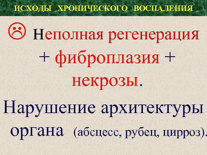 ИСХОДЫ ХРОНИЧЕСКОГО ВОСПАЛЕНИЯ неполная регенерация + фиброплазия + некрозы. Нарушение архитектуры органа (абсцесс, рубец,