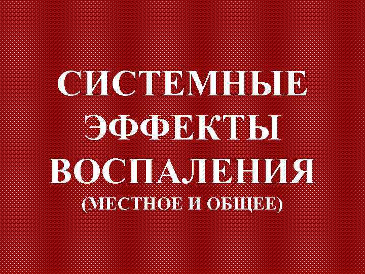 СИСТЕМНЫЕ ЭФФЕКТЫ ВОСПАЛЕНИЯ (МЕСТНОЕ И ОБЩЕЕ) 