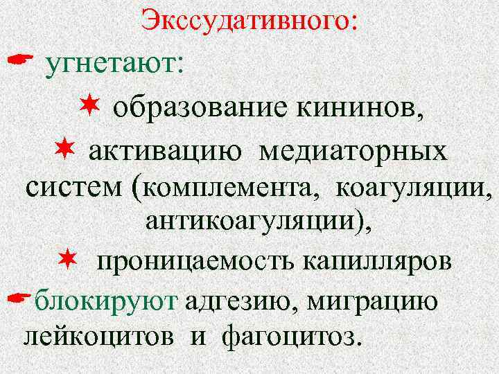 Экссудативного: угнетают: образование кининов, активацию медиаторных систем (комплемента, коагуляции, антикоагуляции), проницаемость капилляров блокируют адгезию,