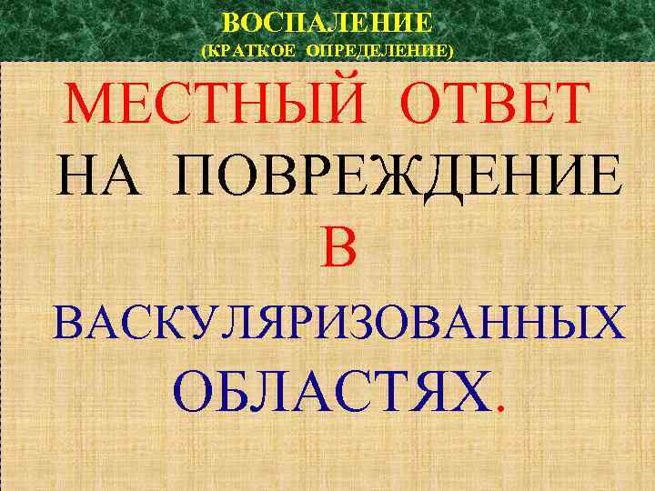 ВОСПАЛЕНИЕ (КРАТКОЕ ОПРЕДЕЛЕНИЕ) МЕСТНЫЙ ОТВЕТ НА ПОВРЕЖДЕНИЕ В ВАСКУЛЯРИЗОВАННЫХ ОБЛАСТЯХ. 