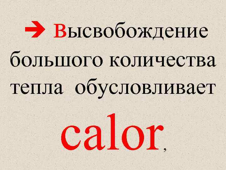  высвобождение большого количества тепла обусловливает calor , 