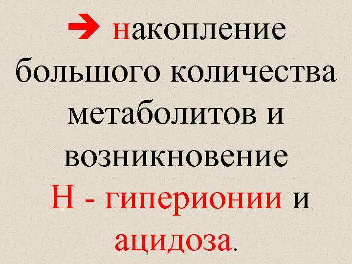  накопление большого количества метаболитов и возникновение Н - гиперионии и ацидоза. 