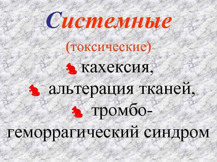 Системные (токсические) кахексия, альтерация тканей, тромбогеморрагический синдром 