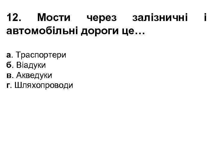 12. Мости через залізничні автомобільні дороги це… а. Траспортери б. Віадуки в. Акведуки г.