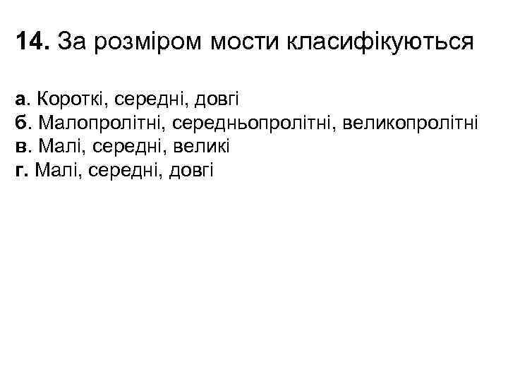 14. За розміром мости класифікуються а. Короткі, середні, довгі б. Малопролітні, середньопролітні, великопролітні в.