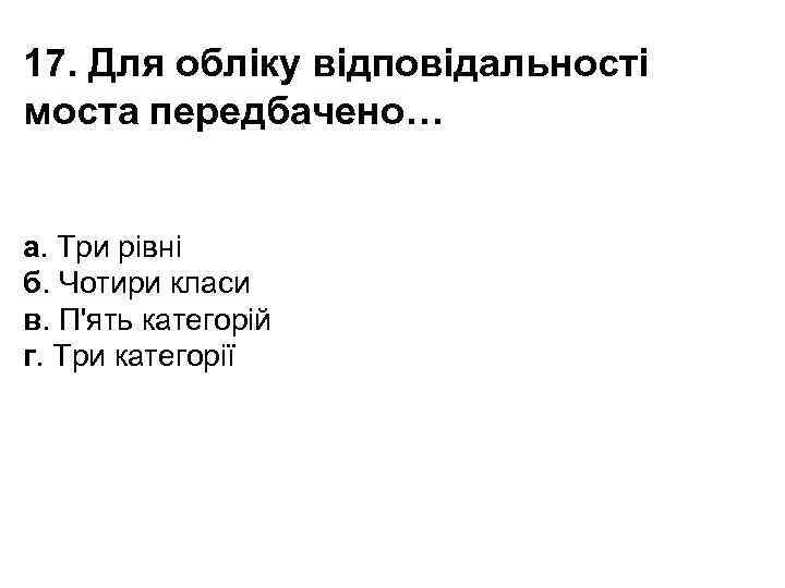 17. Для обліку відповідальності моста передбачено… а. Три рівні б. Чотири класи в. П'ять
