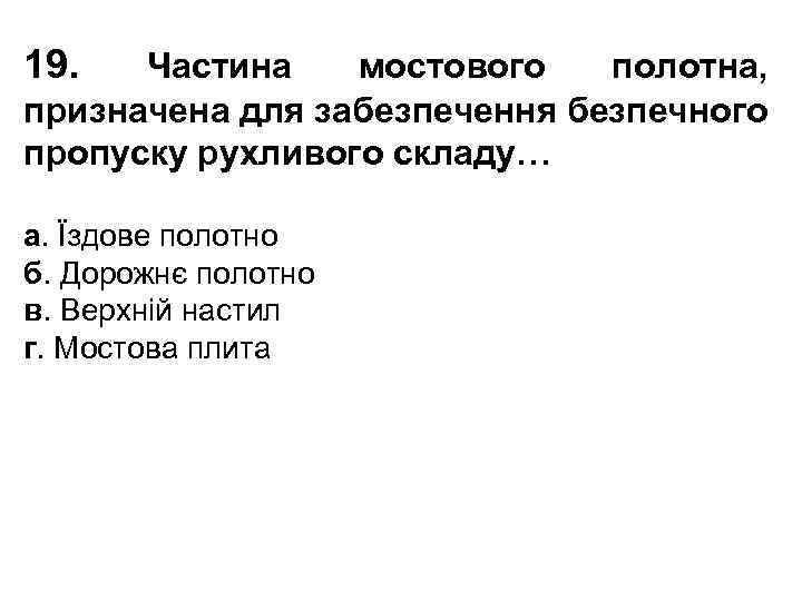 19. Частина мостового полотна, призначена для забезпечення безпечного пропуску рухливого складу… а. Їздове полотно