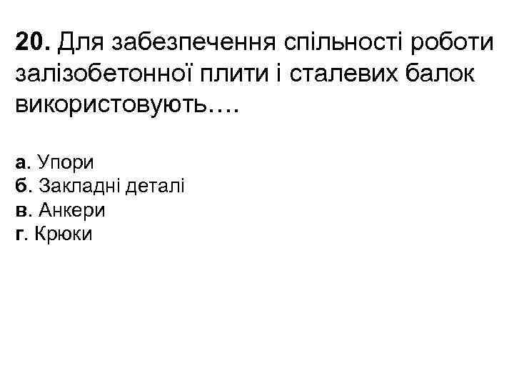 20. Для забезпечення спільності роботи залізобетонної плити і сталевих балок використовують…. а. Упори б.